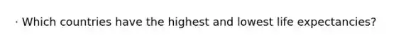 · Which countries have the highest and lowest life expectancies?