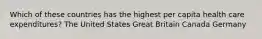 Which of these countries has the highest per capita health care expenditures? The United States Great Britain Canada Germany