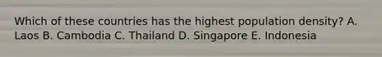 Which of these countries has the highest population density? A. Laos B. Cambodia C. Thailand D. Singapore E. Indonesia