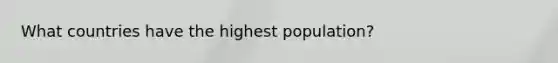 What countries have the highest population?