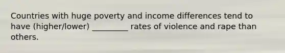 Countries with huge poverty and income differences tend to have (higher/lower) _________ rates of violence and rape than others.