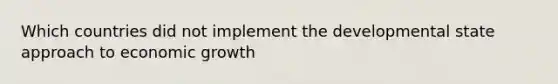 Which countries did not implement the developmental state approach to economic growth