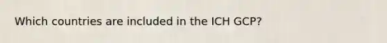 Which countries are included in the ICH GCP?