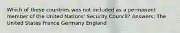 Which of these countries was not included as a permanent member of the United Nations' Security Council? Answers: The United States France Germany England