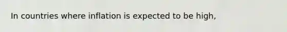 In countries where inflation is expected to be high,