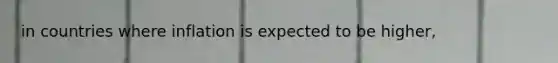 in countries where inflation is expected to be higher,