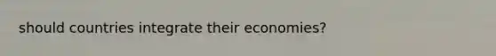 should countries integrate their economies?