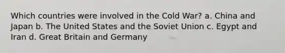 Which countries were involved in the Cold War? a. China and Japan b. The United States and the Soviet Union c. Egypt and Iran d. Great Britain and Germany