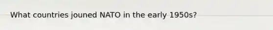 What countries jouned NATO in the early 1950s?