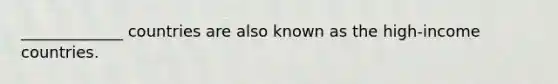 _____________ countries are also known as the high-income countries.