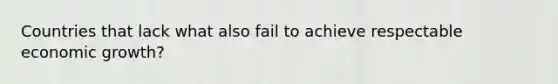 Countries that lack what also fail to achieve respectable economic growth?