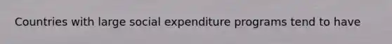 Countries with large social expenditure programs tend to have