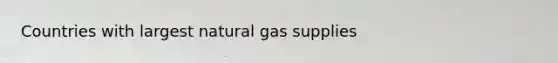 Countries with largest natural gas supplies