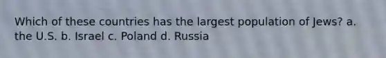 Which of these countries has the largest population of Jews? a. the U.S. b. Israel c. Poland d. Russia