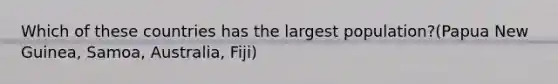 Which of these countries has the largest population?(Papua New Guinea, Samoa, Australia, Fiji)