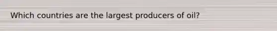 Which countries are the largest producers of oil?