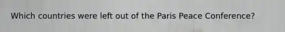 Which countries were left out of the Paris Peace Conference?