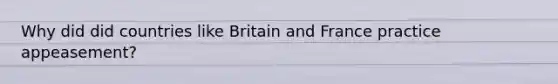 Why did did countries like Britain and France practice appeasement?