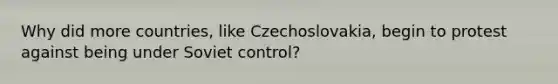 Why did more countries, like Czechoslovakia, begin to protest against being under Soviet control?