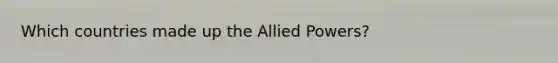 Which countries made up the Allied Powers?