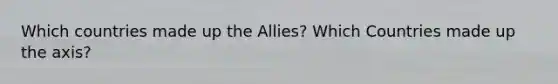 Which countries made up the Allies? Which Countries made up the axis?