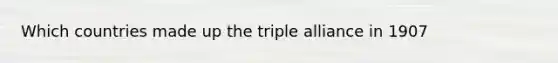 Which countries made up the triple alliance in 1907