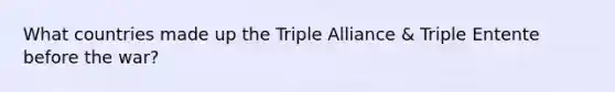 What countries made up the Triple Alliance & Triple Entente before the war?