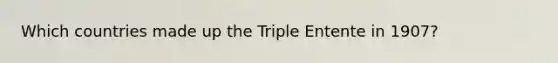 Which countries made up the Triple Entente in 1907?