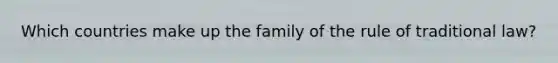 Which countries make up the family of the rule of traditional law?