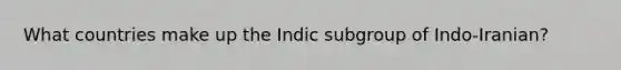 What countries make up the Indic subgroup of Indo-Iranian?