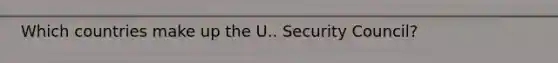 Which countries make up the U.. Security Council?