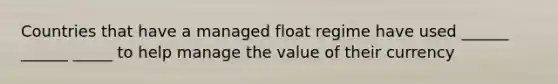 Countries that have a managed float regime have used ______ ______ _____ to help manage the value of their currency