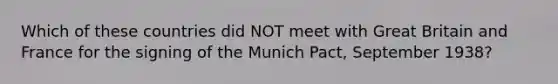 Which of these countries did NOT meet with Great Britain and France for the signing of the Munich Pact, September 1938?