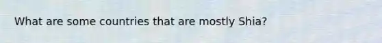 What are some countries that are mostly Shia?