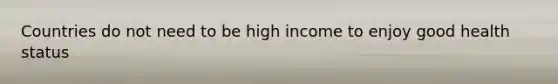 Countries do not need to be high income to enjoy good health status