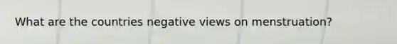 What are the countries negative views on menstruation?
