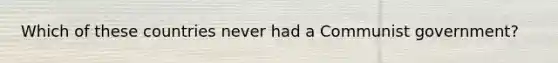 Which of these countries never had a Communist government?