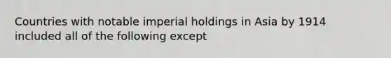 Countries with notable imperial holdings in Asia by 1914 included all of the following except