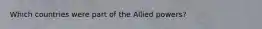 Which countries were part of the Allied powers?