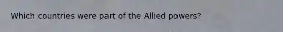 Which countries were part of the Allied powers?