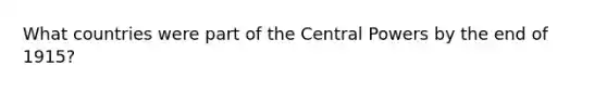 What countries were part of the Central Powers by the end of 1915?