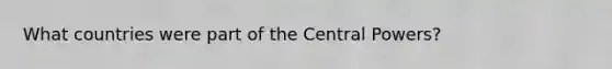 What countries were part of the Central Powers?