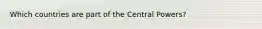 Which countries are part of the Central Powers?