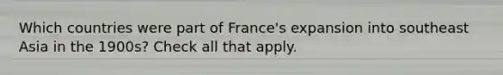 Which countries were part of France's expansion into southeast Asia in the 1900s? Check all that apply.