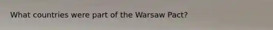 What countries were part of the Warsaw Pact?