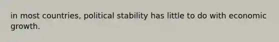 in most​ countries, political stability has little to do with economic growth.