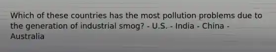 Which of these countries has the most pollution problems due to the generation of industrial smog? - U.S. - India - China - Australia