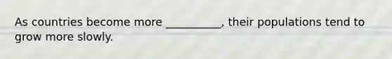 As countries become more __________, their populations tend to grow more slowly.