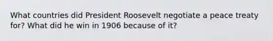 What countries did President Roosevelt negotiate a peace treaty for? What did he win in 1906 because of it?