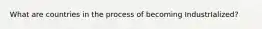 What are countries in the process of becoming IndustrIalized?